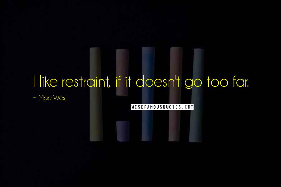 Mae West Quotes: I like restraint, if it doesn't go too far.