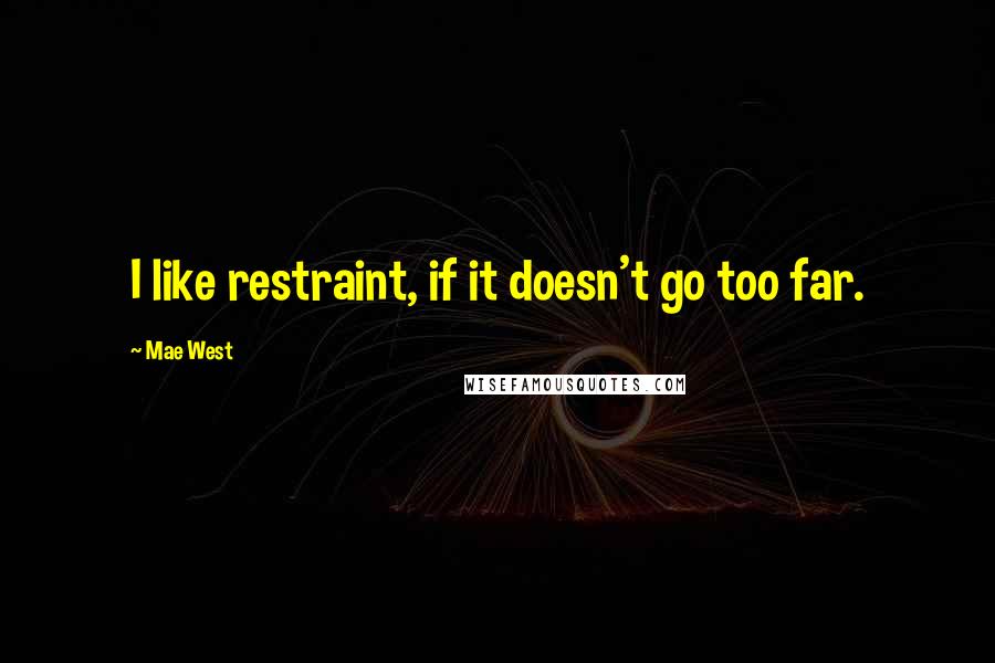 Mae West Quotes: I like restraint, if it doesn't go too far.