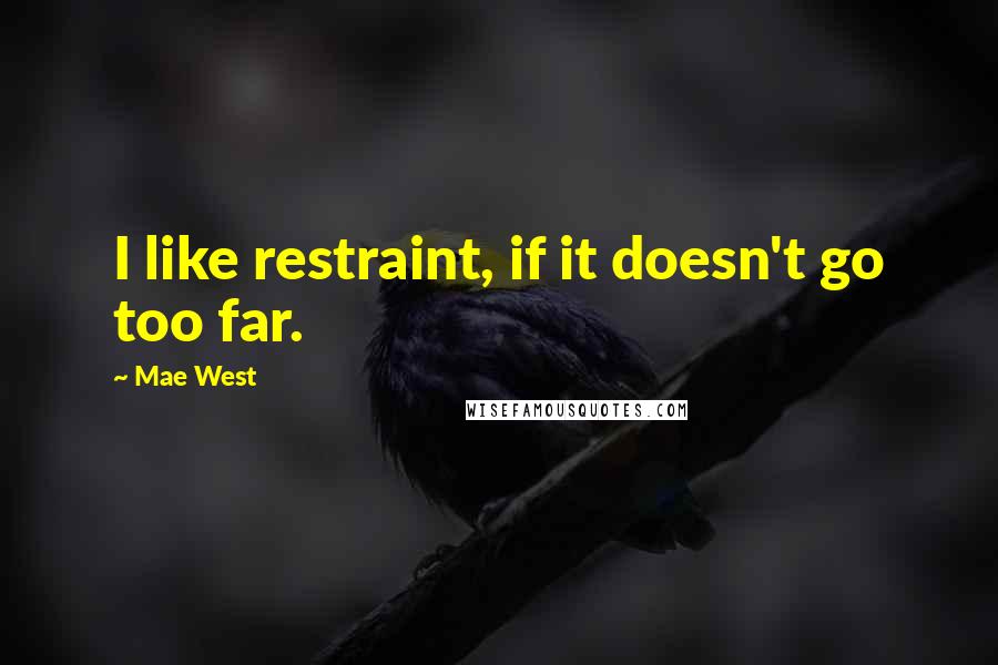 Mae West Quotes: I like restraint, if it doesn't go too far.