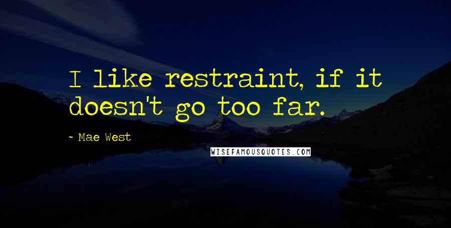 Mae West Quotes: I like restraint, if it doesn't go too far.