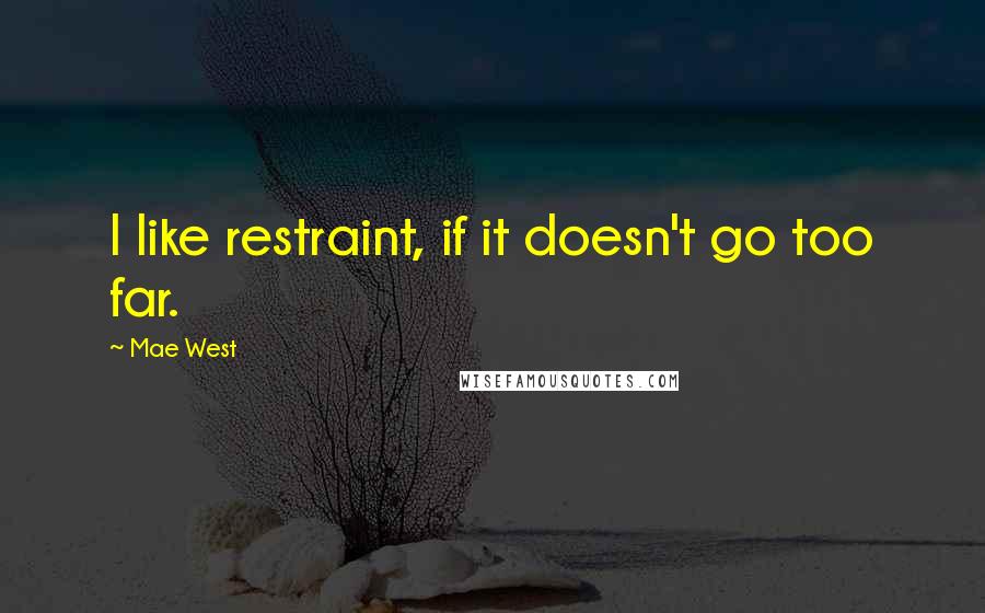 Mae West Quotes: I like restraint, if it doesn't go too far.