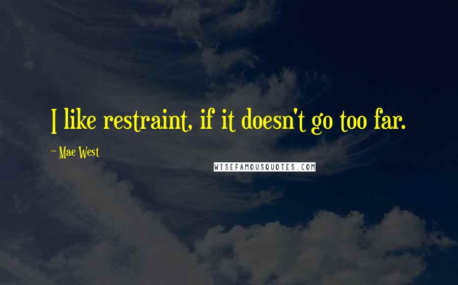 Mae West Quotes: I like restraint, if it doesn't go too far.