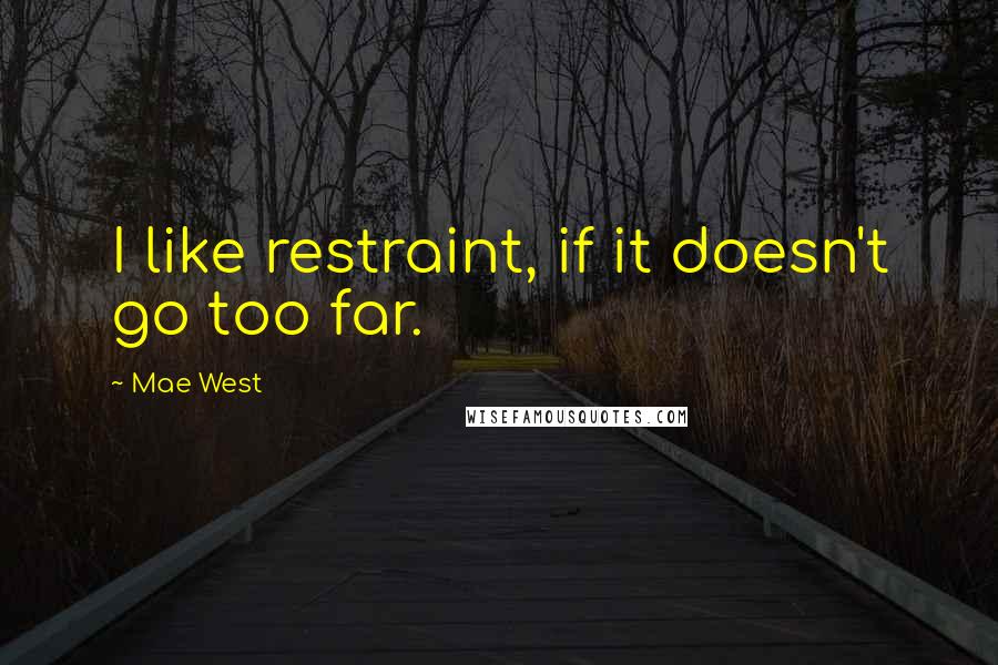 Mae West Quotes: I like restraint, if it doesn't go too far.