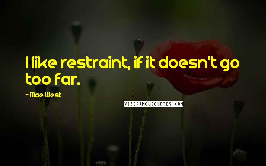 Mae West Quotes: I like restraint, if it doesn't go too far.