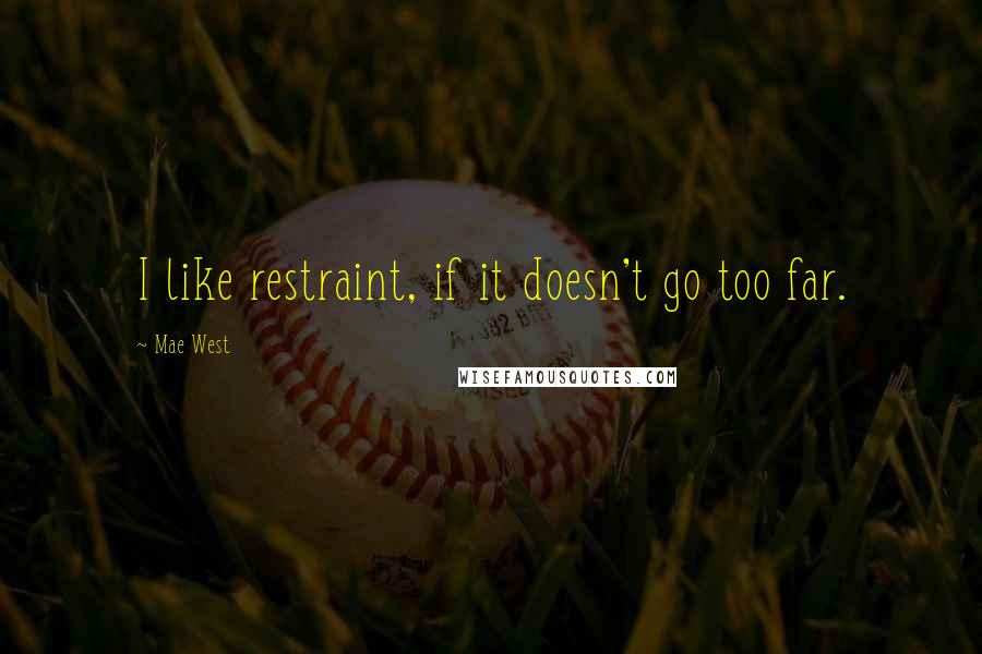 Mae West Quotes: I like restraint, if it doesn't go too far.