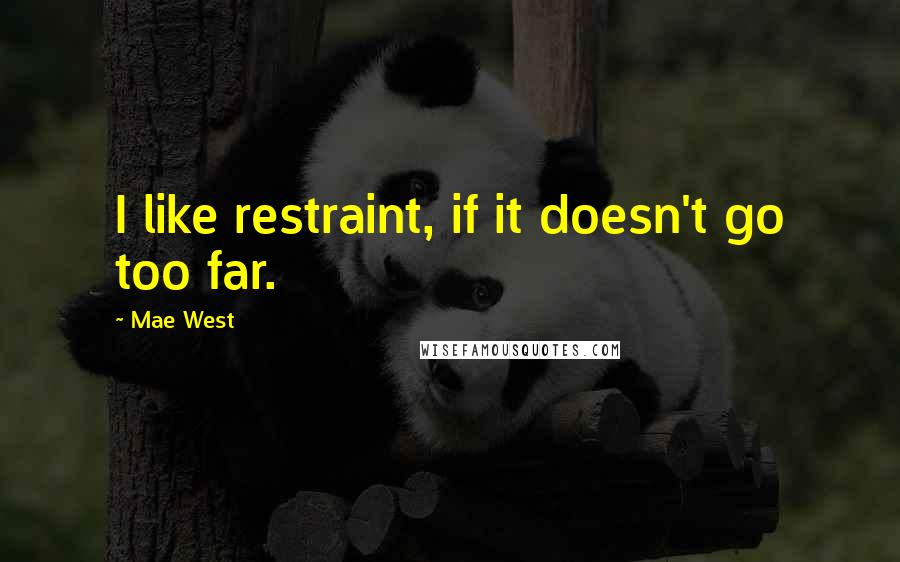 Mae West Quotes: I like restraint, if it doesn't go too far.