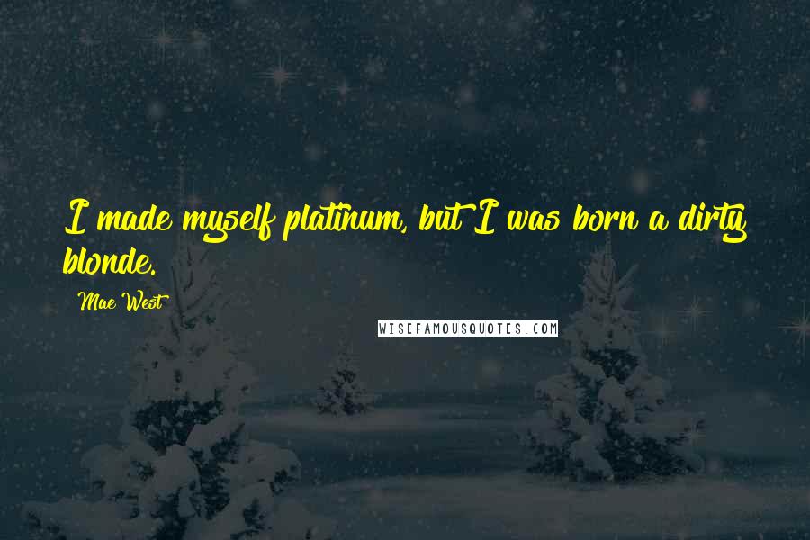 Mae West Quotes: I made myself platinum, but I was born a dirty blonde.
