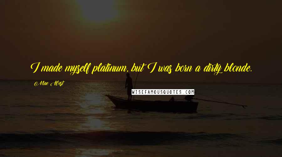 Mae West Quotes: I made myself platinum, but I was born a dirty blonde.