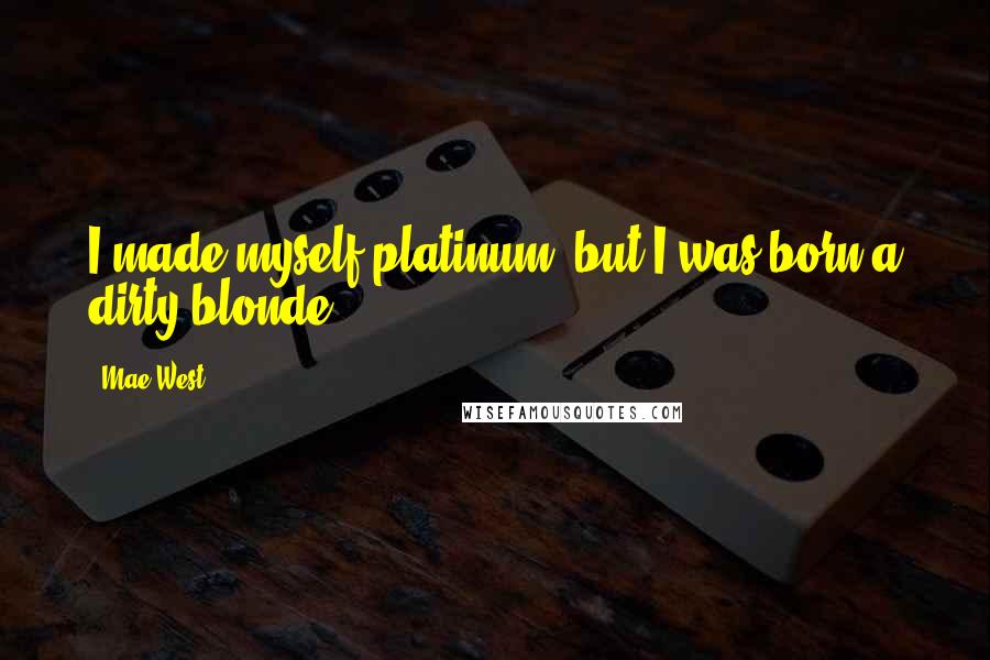 Mae West Quotes: I made myself platinum, but I was born a dirty blonde.