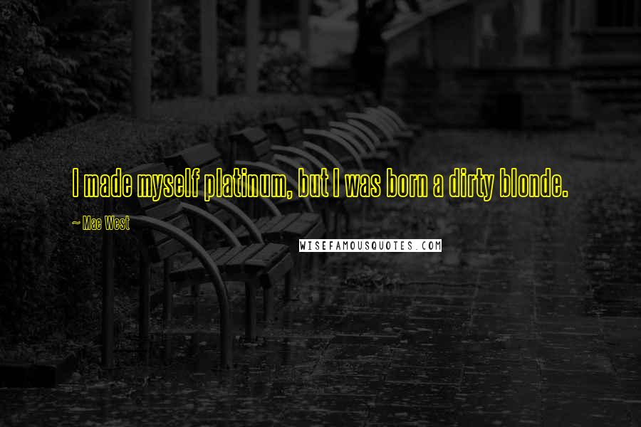 Mae West Quotes: I made myself platinum, but I was born a dirty blonde.