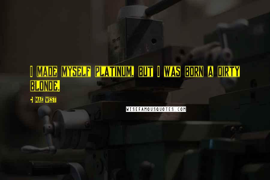 Mae West Quotes: I made myself platinum, but I was born a dirty blonde.