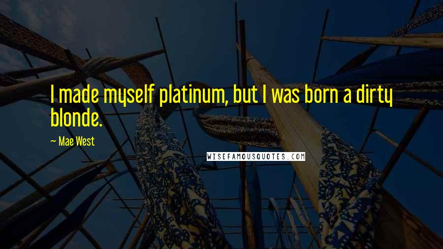 Mae West Quotes: I made myself platinum, but I was born a dirty blonde.