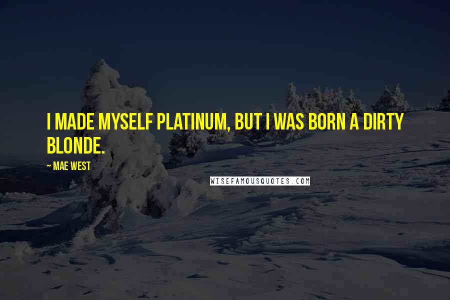 Mae West Quotes: I made myself platinum, but I was born a dirty blonde.
