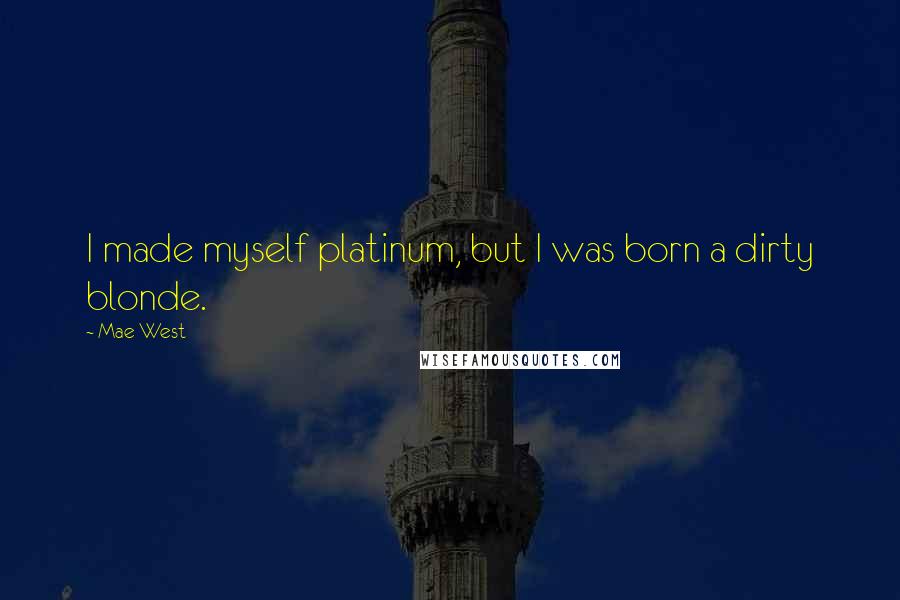 Mae West Quotes: I made myself platinum, but I was born a dirty blonde.