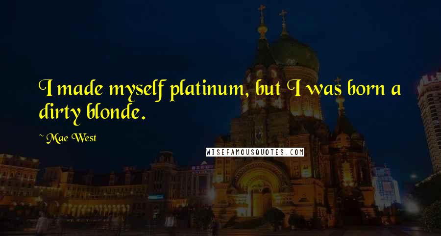 Mae West Quotes: I made myself platinum, but I was born a dirty blonde.