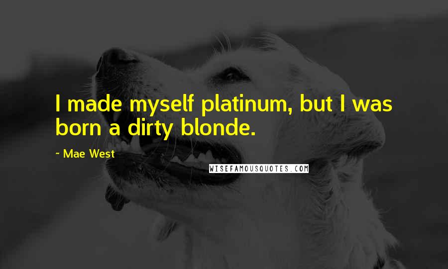 Mae West Quotes: I made myself platinum, but I was born a dirty blonde.