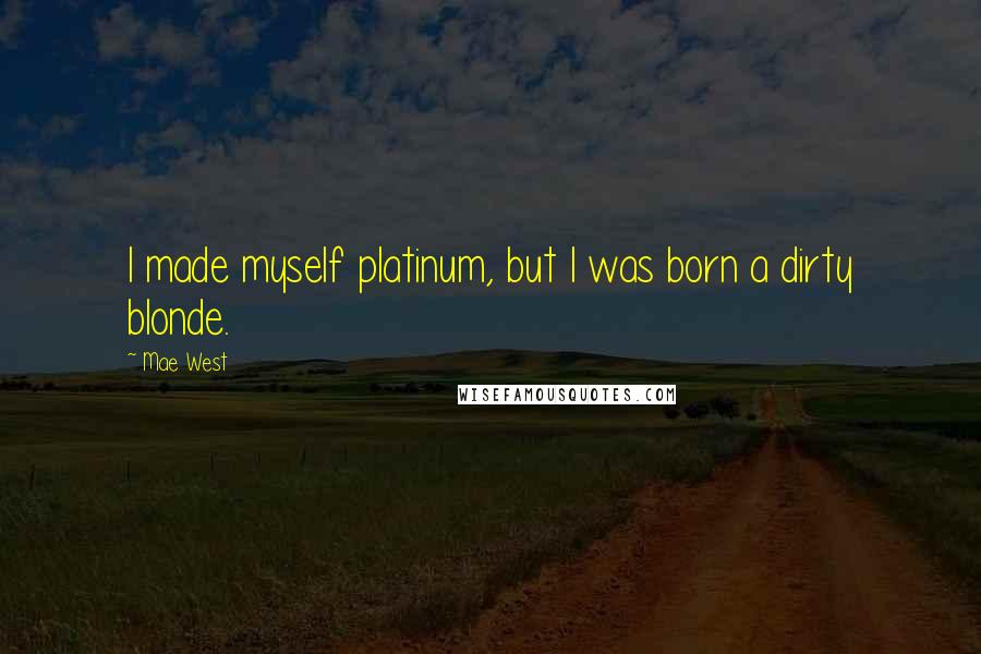 Mae West Quotes: I made myself platinum, but I was born a dirty blonde.