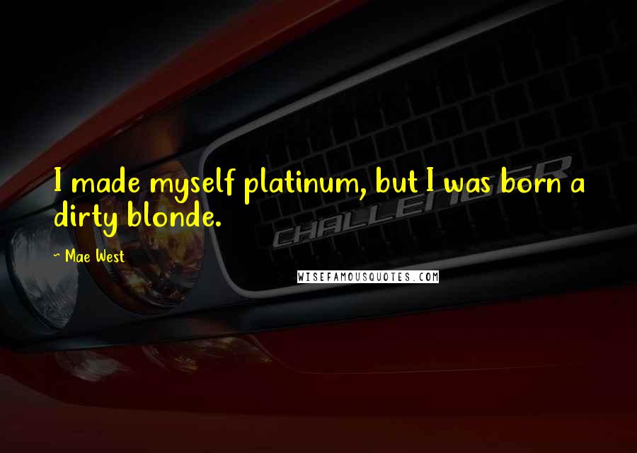 Mae West Quotes: I made myself platinum, but I was born a dirty blonde.