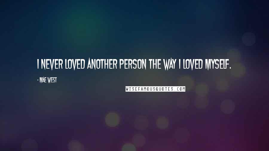 Mae West Quotes: I never loved another person the way I loved myself.