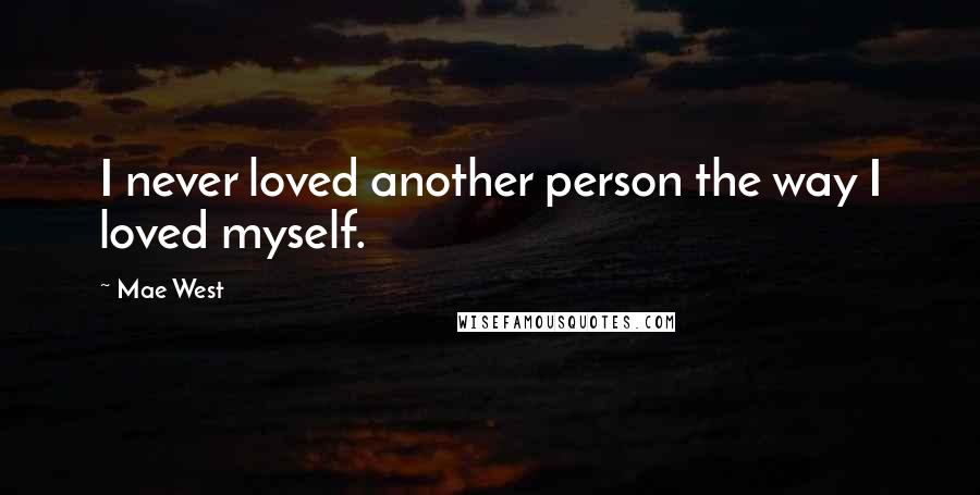 Mae West Quotes: I never loved another person the way I loved myself.