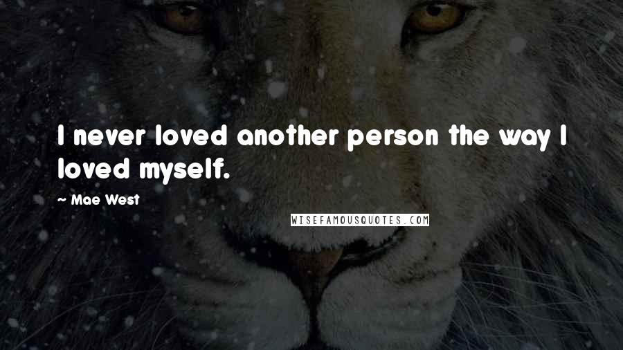 Mae West Quotes: I never loved another person the way I loved myself.