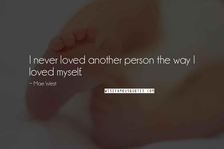 Mae West Quotes: I never loved another person the way I loved myself.