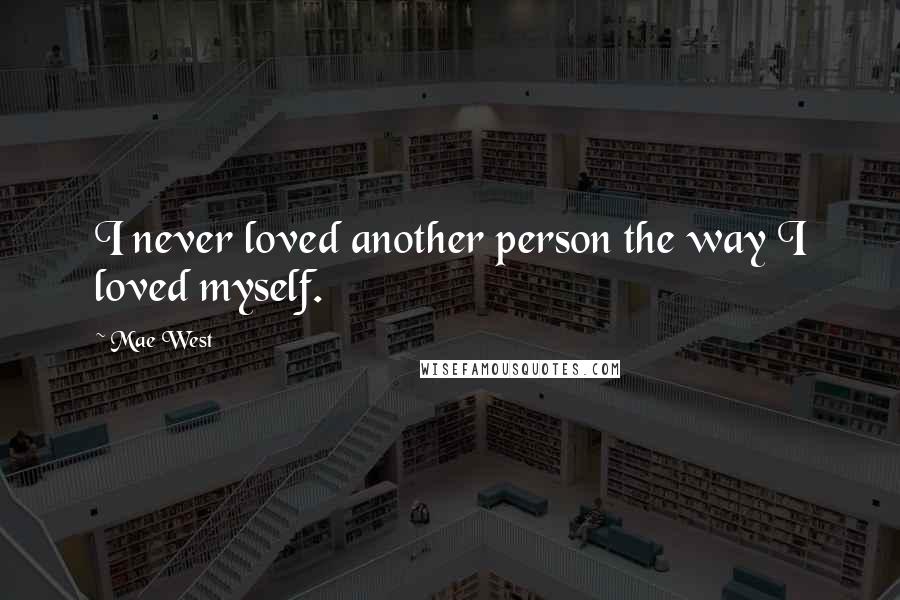 Mae West Quotes: I never loved another person the way I loved myself.