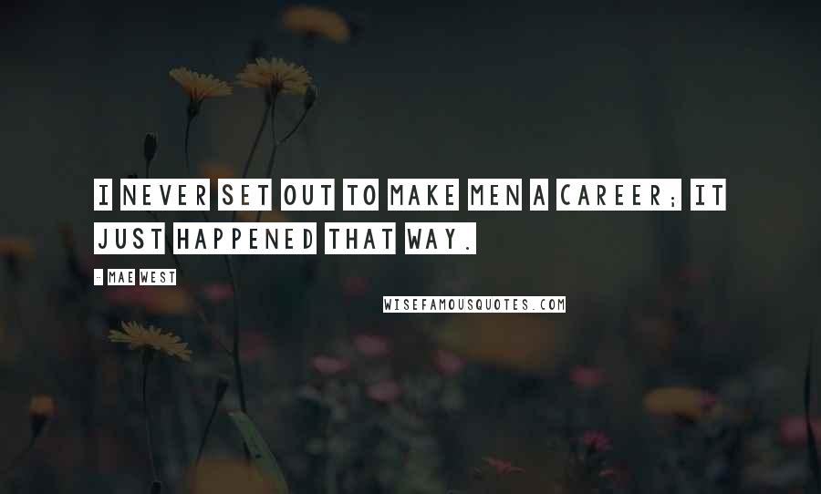 Mae West Quotes: I never set out to make men a career; it just happened that way.