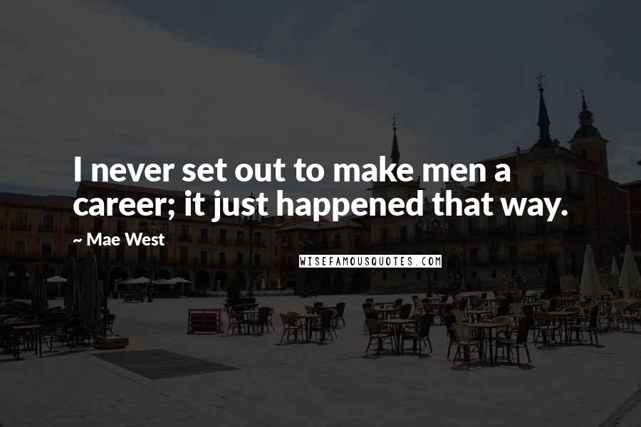 Mae West Quotes: I never set out to make men a career; it just happened that way.