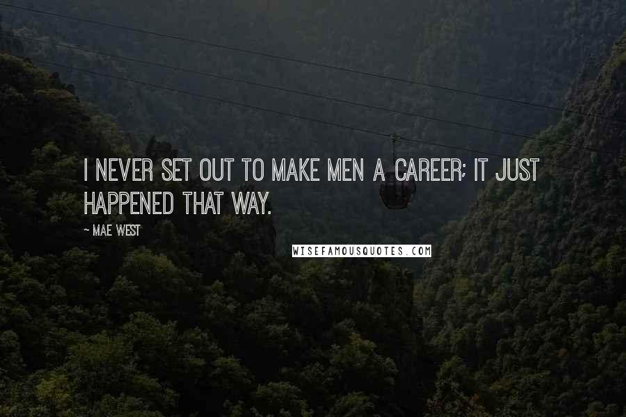 Mae West Quotes: I never set out to make men a career; it just happened that way.
