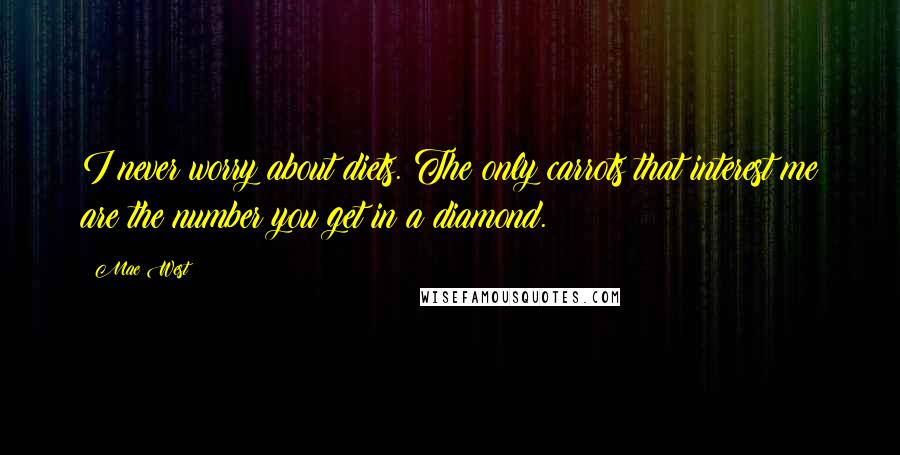 Mae West Quotes: I never worry about diets. The only carrots that interest me are the number you get in a diamond.