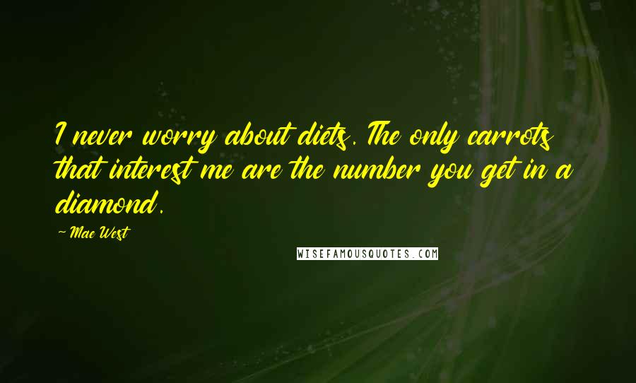 Mae West Quotes: I never worry about diets. The only carrots that interest me are the number you get in a diamond.