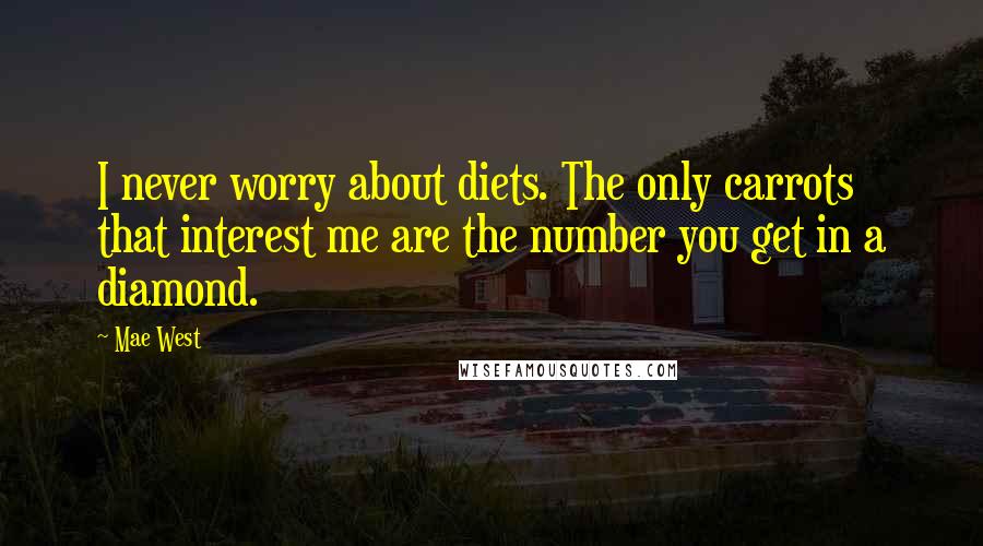 Mae West Quotes: I never worry about diets. The only carrots that interest me are the number you get in a diamond.