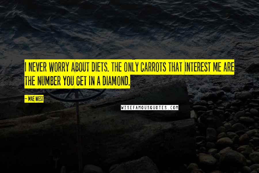 Mae West Quotes: I never worry about diets. The only carrots that interest me are the number you get in a diamond.