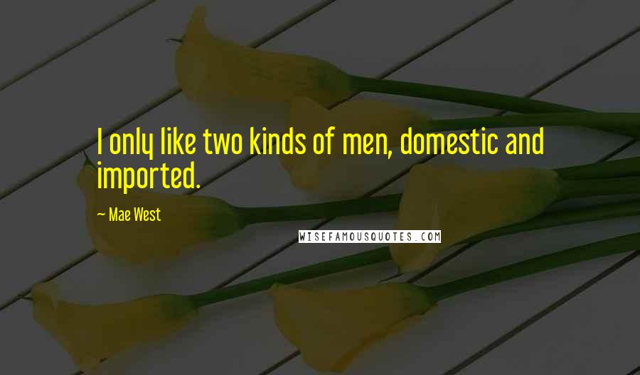 Mae West Quotes: I only like two kinds of men, domestic and imported.