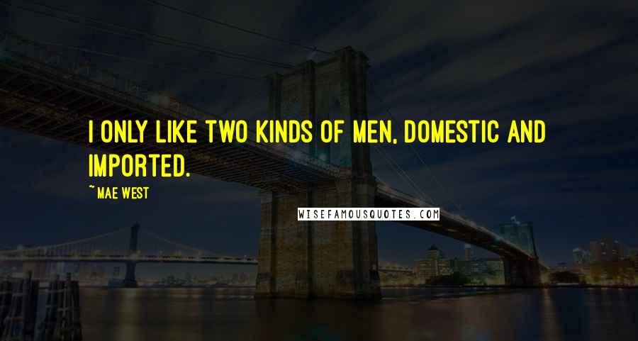 Mae West Quotes: I only like two kinds of men, domestic and imported.