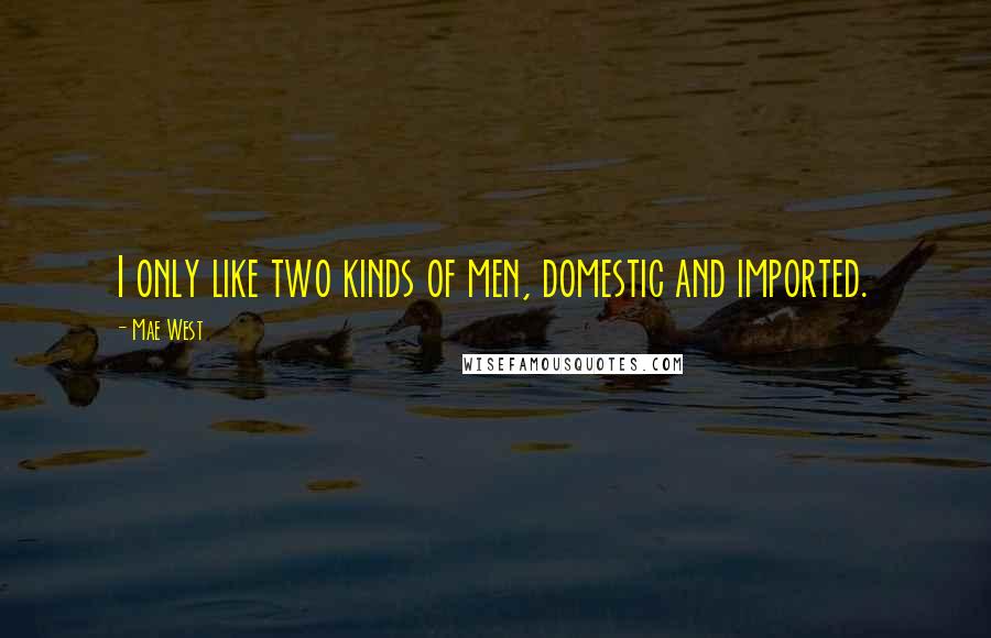 Mae West Quotes: I only like two kinds of men, domestic and imported.