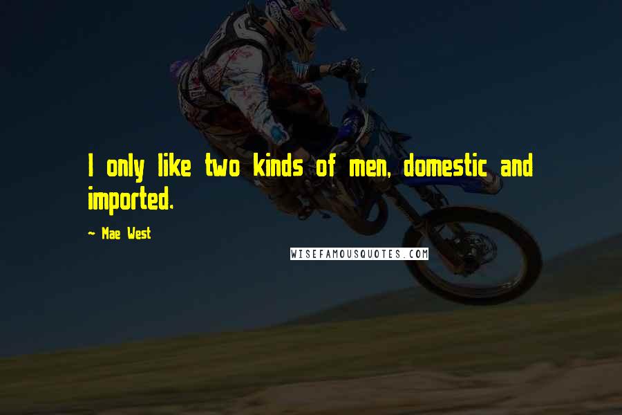 Mae West Quotes: I only like two kinds of men, domestic and imported.