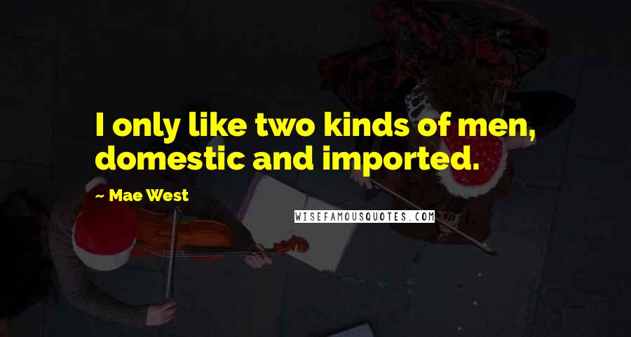 Mae West Quotes: I only like two kinds of men, domestic and imported.