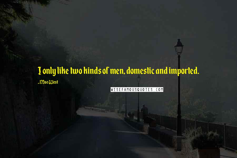 Mae West Quotes: I only like two kinds of men, domestic and imported.