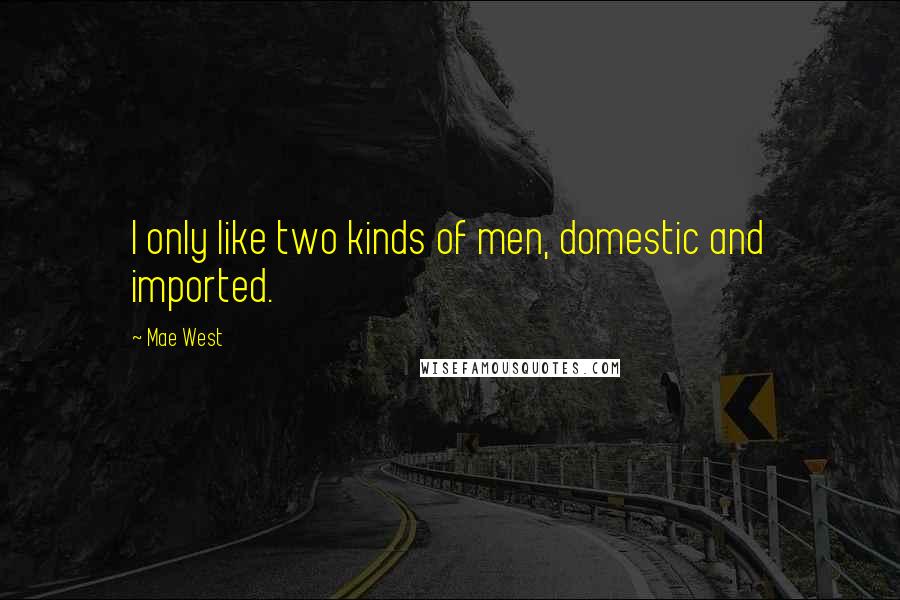 Mae West Quotes: I only like two kinds of men, domestic and imported.