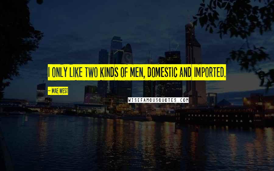 Mae West Quotes: I only like two kinds of men, domestic and imported.