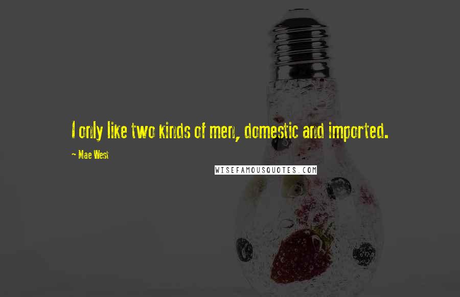 Mae West Quotes: I only like two kinds of men, domestic and imported.