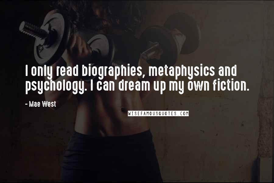 Mae West Quotes: I only read biographies, metaphysics and psychology. I can dream up my own fiction.