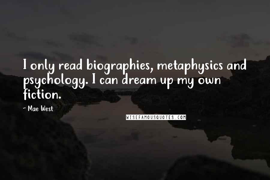 Mae West Quotes: I only read biographies, metaphysics and psychology. I can dream up my own fiction.