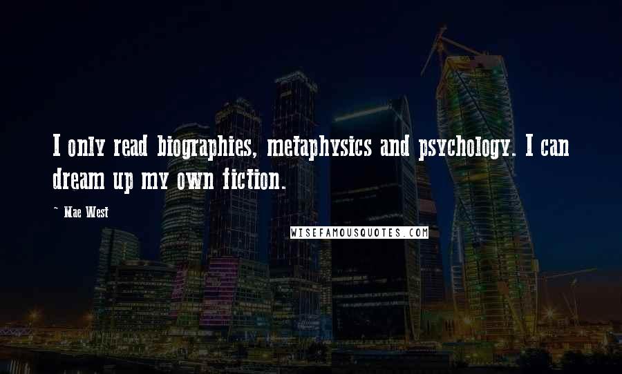 Mae West Quotes: I only read biographies, metaphysics and psychology. I can dream up my own fiction.