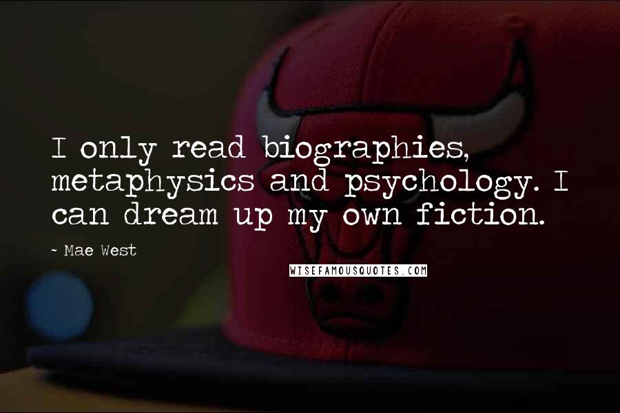 Mae West Quotes: I only read biographies, metaphysics and psychology. I can dream up my own fiction.