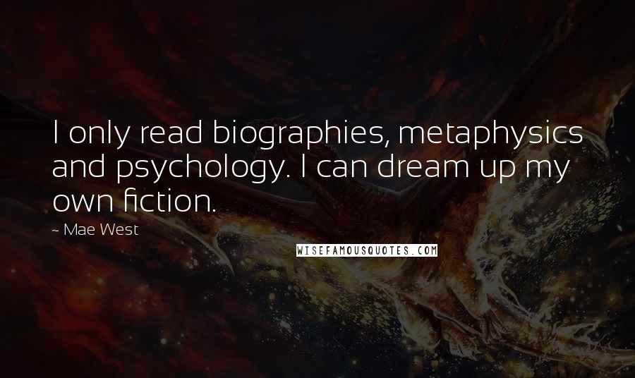 Mae West Quotes: I only read biographies, metaphysics and psychology. I can dream up my own fiction.