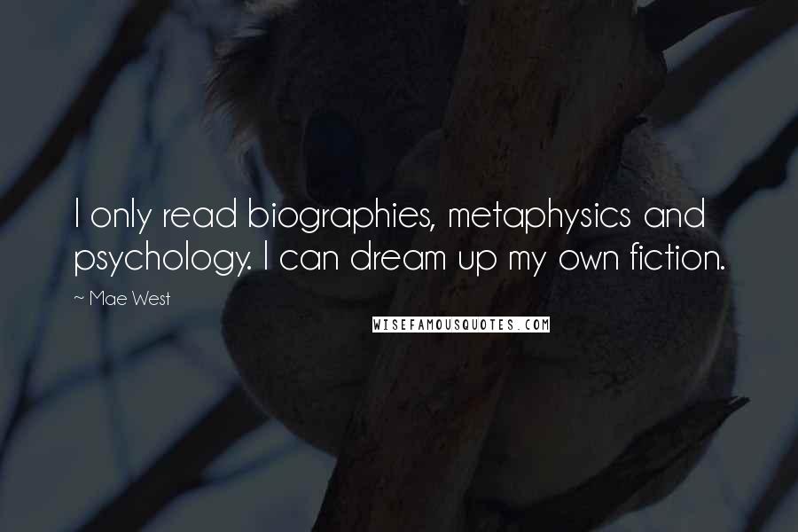 Mae West Quotes: I only read biographies, metaphysics and psychology. I can dream up my own fiction.