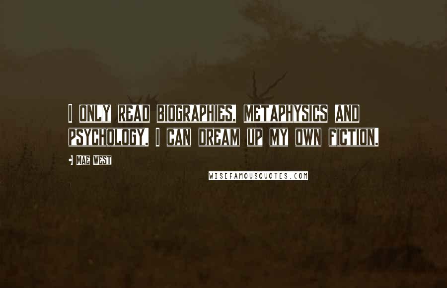 Mae West Quotes: I only read biographies, metaphysics and psychology. I can dream up my own fiction.